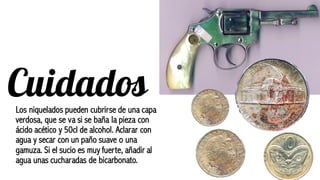 CuidadosLos niquelados pueden cubrirse de una capa
verdosa, que se va si se baña la pieza con
ácido acético y 50cl de alcohol. Aclarar con
agua y secar con un paño suave o una
gamuza. Si el sucio es muy fuerte, añadir al
agua unas cucharadas de bicarbonato.
 