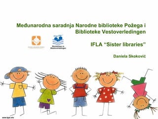 Međunarodna saradnja Narodne biblioteke Požega i
Biblioteke Vestoverledingen
IFLA “Sister libraries”
Daniela Skoković
 