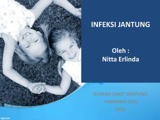 INFEKSI JANTUNG
Oleh :
Nitta Erlinda
RUMAH SAKIT JANTUNG
HARAPAN KITA
2022
 