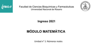 Ingreso 2021
Facultad de Ciencias Bioquímicas y Farmacéuticas
Universidad Nacional de Rosario
MÓDULO MATEMÁTICA
Unidad n° 1: Números reales
 