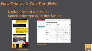 New Radio - 2. Das Berufliche
- Direkter Kontakt zum Hörer
- Kontrolle der App durch den Sender
FRITZ StudioMessage
Konsole CMS
 