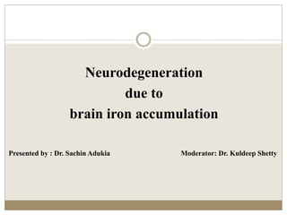 Neurodegeneration
due to
brain iron accumulation
Presented by : Dr. Sachin Adukia Moderator: Dr. Kuldeep Shetty
 
