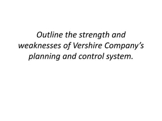 Outline the strength and
weaknesses of Vershire Company’s
planning and control system.
 