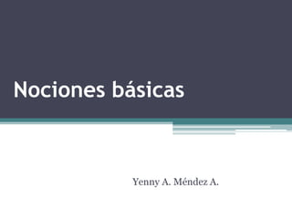 Nociones básicas



           Yenny A. Méndez A.
 