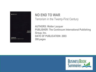 NO END TO WAR Terrorism in the Twenty-First Century AUTHORS: Walter Lacquer PUBLISHER: The Continuum International Publish...