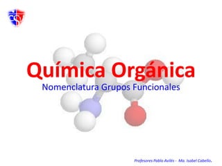 Química Orgánica Nomenclatura Grupos Funcionales Profesores Pablo Avilés -  Ma. Isabel Cabello. 