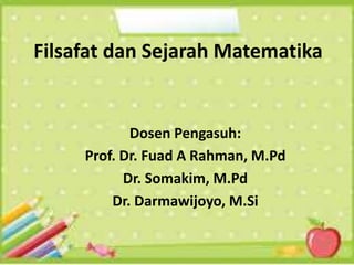 Filsafat dan Sejarah Matematika
Dosen Pengasuh:
Prof. Dr. Fuad A Rahman, M.Pd
Dr. Somakim, M.Pd
Dr. Darmawijoyo, M.Si
 