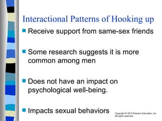 Interactional Patterns of Hooking up Receive support from same-sex friends Some research suggests it is more common among men Does not have an impact on psychological well-being. Impacts sexual behaviors 