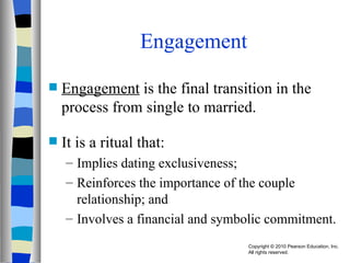 Engagement Engagement  is the final transition in the process from single to married. It is a ritual that: Implies dating exclusiveness; Reinforces the importance of the couple relationship; and Involves a financial and symbolic commitment. 