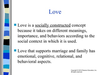Love Love is a  socially constructed  concept because it takes on different meanings, importance, and behaviors according to the social context in which it is used. Love that supports marriage and family has emotional, cognitive, relational, and behavioral aspects. 