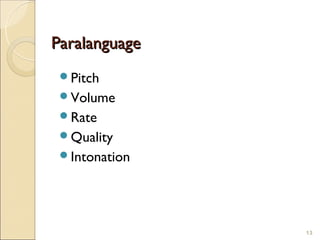 Paralanguage
 Pitch
 Volume
 Rate
 Quality
 Intonation




               13
 