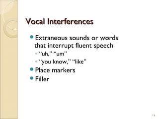 Vocal Interferences
 Extraneous   sounds or words
  that interrupt fluent speech
  ◦ “uh,” “um”
  ◦ “you know,” “like”
 Place    markers
 Filler




                                 14
 