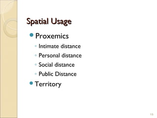 Spatial Usage
Proxemics
  ◦ Intimate distance
  ◦ Personal distance
  ◦ Social distance
  ◦ Public Distance
Territory




                        15
 
