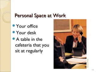 Personal Space at Work
Your    office
Your desk
A table in the
 cafeteria that you
 sit at regularly




                          Microsoft Photo
                                            16
 