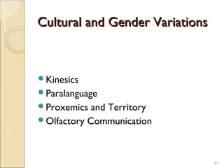 Cultural and Gender Variations



Kinesics
Paralanguage
Proxemics  and Territory
Olfactory Communication




                                 21
 