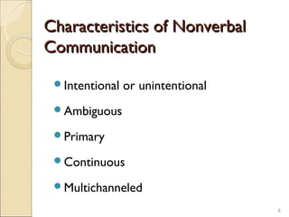 Characteristics of Nonverbal
Communication

 Intentional   or unintentional
 Ambiguous

 Primary

 Continuous

 Multichanneled

                                   6
 