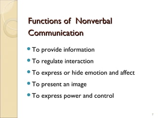 Functions of Nonverbal
Communication
To   provide information
To   regulate interaction
To   express or hide emotion and affect
To   present an image
To   express power and control

                                           7
 