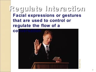 Regulate Interaction
 Facial expressions or gestures
 that are used to control or
 regulate the flow of a
 conversation




                              Microsoft Photo
                                                8
 