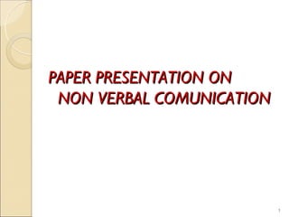 PAPER PRESENTATION ON
 NON VERBAL COMUNICATION




                           1
 
