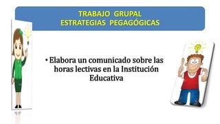 TRABAJO GRUPAL
ESTRATEGIAS PEGAGÓGICAS
•Elabora un comunicado sobre las
horas lectivas en la Institución
Educativa
 