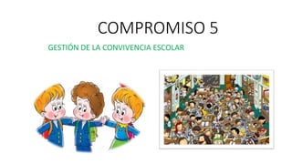 COMPROMISO 5
GESTIÓN DE LA CONVIVENCIA ESCOLAR
 