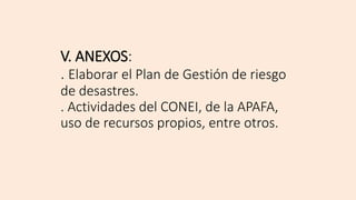 V. ANEXOS:
. Elaborar el Plan de Gestión de riesgo
de desastres.
. Actividades del CONEI, de la APAFA,
uso de recursos propios, entre otros.
 
