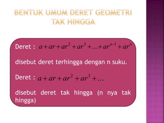 Deret :
disebut deret terhingga dengan n suku.
Deret :
disebut deret tak hingga (n nya tak
hingga)
nn
ararararara  132
...
...32
 ararara
 