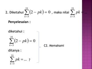 2. Diketahui , maka nilai
Penyelesaian :
diketahui :
ditanya :
?
 

25
5
02
k
pk 

25
5
...
k
pk
 

25
5
02
k
pk


25
5
...
k
pk
C2. Memahami
 
