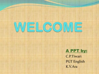 A PPT by:
C.P.Tiwari
PGT English
K.V.Ara
 