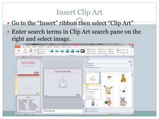 Insert Clip Art
 Go to the “Insert” ribbon then select “Clip Art”
 Enter search terms in Clip Art search pane on the
right and select image.
 