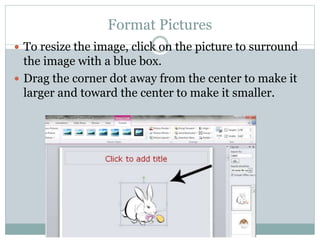 Format Pictures
 To resize the image, click on the picture to surround
the image with a blue box.
 Drag the corner dot away from the center to make it
larger and toward the center to make it smaller.
 