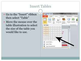 Insert Tables
 Go to the “Insert” ribbon
then select “Table”
 Move the mouse over the
table illustration to select
the size of the table you
would like to use.
 