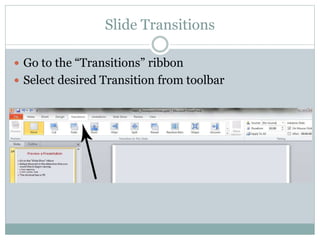 Slide Transitions
 Go to the “Transitions” ribbon
 Select desired Transition from toolbar
 