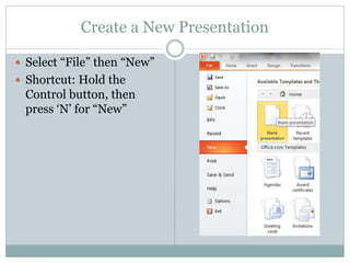 Create a New Presentation
 Select “File” then “New”
 Shortcut: Hold the
Control button, then
press ‘N’ for “New”
 