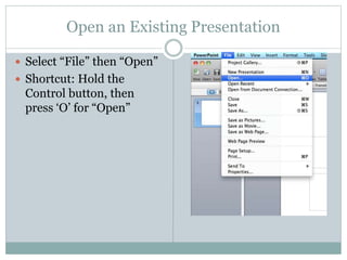 Open an Existing Presentation
 Select “File” then “Open”
 Shortcut: Hold the
Control button, then
press ‘O’ for “Open”
 