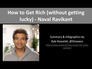 How to Get Rich (without getting
lucky) - Naval Ravikant
Summary & Infographics by
Kyle Kowalski, @Slowwco
https://www.sloww.co/how-to-get-rich-naval-
ravikant/
 
