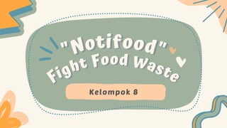 "Notifood"
"Notifood"
Fight Food Waste
Fight Food Waste
Kelompok 8
 