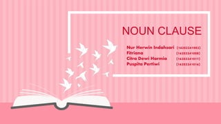 NOUN CLAUSE
Nur Herwin Indahsari (16202241002)
Fitriana (16202241008)
Citra Dewi Harmia (16202241011)
Puspita Pertiwi (16202241016)
 