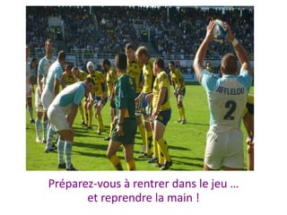 Préparez-vous à rentrer dans le jeu …
       et reprendre la main !
 