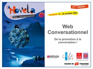Web
Conversationnel
  De la promotion à la
    conversation !
 
