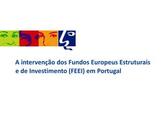 2.
A intervenção dos Fundos Europeus Estruturais
e de Investimento (FEEI) em Portugal

 
