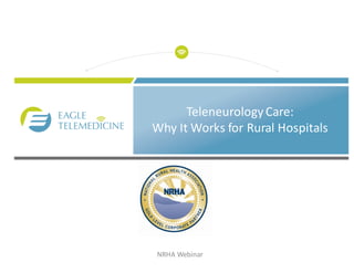 Teleneurology	Care:
Why	It	Works	for	Rural	Hospitals
NRHA	Webinar
 