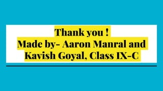 Thank you !
Made by- Aaron Manral and
Kavish Goyal, Class IX-C
 