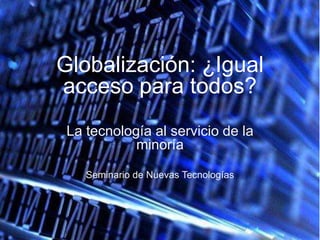 Globalización: ¿Igual acceso para todos? La tecnología al servicio de la minoría Seminario de Nuevas Tecnologías 