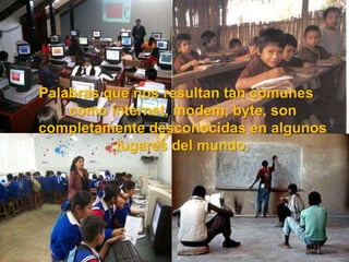 Palabras que nos resultan tan comunes como internet, modem, byte, son completamente desconocidas en algunos lugares del mundo.