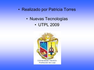 • Realizado por Patricia Torres

    • Nuevas Tecnologías
        • UTPL 2009
 