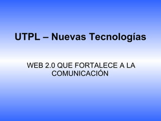 UTPL – Nuevas Tecnologías WEB 2.0 QUE FORTALECE A LA COMUNICACIÓN  