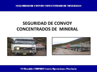 SEGURIDADDE CONVOY CONCENTRADO DE MINERALES
CI Oswaldo CHOMBA Castro Operaciones Provincia
SEGURIDAD DE CONVOY
CONCENTRADOS DE MINERAL
 