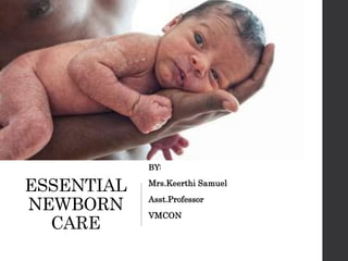 ESSENTIAL
NEWBORN
CARE
BY:
Mrs.Keerthi Samuel
Asst.Professor
VMCON
 