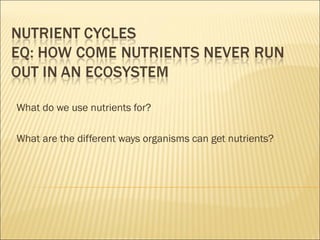 What do we use nutrients for? What are the different ways organisms can get nutrients? 